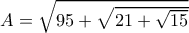 A=\sqrt{95+\sqrt{21+\sqrt{15}}}