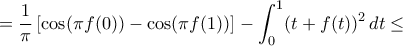 \displaystyle{=\dfrac {1}{\pi} \left [ \cos (\pi f(0) )- \cos (\pi f(1) ) \right ]-\int_0^1 (t+f(t))^2\,dt\le }