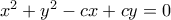 x^2+y^2-cx+cy=0 x^2+y^2-cx+cy=0