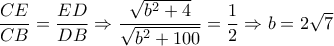 \dfrac{CE}{CB} = \dfrac{ED}{DB} \Rightarrow \dfrac{ \sqrt{b^2+4}}{ \sqrt{b^2+100} }= \dfrac{1}{2} \Rightarrow b=2 \sqrt{7} \dfrac{CE}{CB} = \dfrac{ED}{DB} \Rightarrow \dfrac{ \sqrt{b^2+4}}{ \sqrt{b^2+100} }= \dfrac{1}{2} \Rightarrow b=2 \sqrt{7}