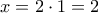 x=2 \cdot 1=2