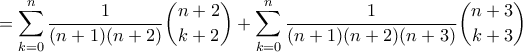\displaystyle{ = \sum_{k=0}^{n}\frac{1}{(n+1)(n+2)}\binom{n+2}{k+2} + \sum_{k=0}^{n}\frac{1}{(n+1)(n+2)(n+3)}\binom{n+3}{k+3}} \displaystyle{ = \sum_{k=0}^{n}\frac{1}{(n+1)(n+2)}\binom{n+2}{k+2} + \sum_{k=0}^{n}\frac{1}{(n+1)(n+2)(n+3)}\binom{n+3}{k+3}}