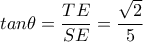 tan \theta = \dfrac{TE}{SE}= \dfrac{ \sqrt{2} }{5} tan \theta = \dfrac{TE}{SE}= \dfrac{ \sqrt{2} }{5}
