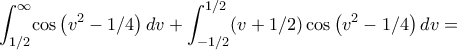 \displaystyle\int _{1/2}^{\infty }\!\cos \left( {v}^{2}-1/4 \right) {dv}+\int _{-1/ 
2}^{1/2}\! \left( v+1/2 \right) \cos \left( {v}^{2}-1/4 \right) {dv}=