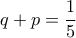 \displaystyle{q+p=\frac{1}{5}}