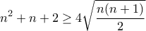 \displaystyle{{n^2} + n + 2 \ge 4\sqrt {\frac{{n(n + 1)}}{2}} }