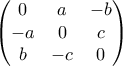 \displaystyle{ \begin{pmatrix} 0 & a & -b \\ -a & 0 & c \\ b & -c & 0 \end{pmatrix} } \displaystyle{ \begin{pmatrix} 0 & a & -b \\ -a & 0 & c \\ b & -c & 0 \end{pmatrix} }