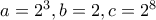 a=2^3 , b=2 , c=2^8