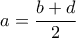 \displaystyle a = \frac{b+d}{2}