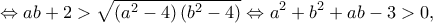 \displaystyle{ \Leftrightarrow ab + 2 > \sqrt {\left( {{a^2} - 4} \right)\left( {{b^2} - 4} \right)}  \Leftrightarrow {a^2} + {b^2} + ab - 3 > 0,}