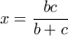 x=\dfrac {bc}{b+c}