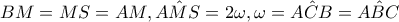 BM=MS=AM,\hat{AMS}=2\omega ,\omega =\hat{ACB}=\hat{ABC} BM=MS=AM,\hat{AMS}=2\omega ,\omega =\hat{ACB}=\hat{ABC}