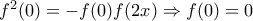 f^2(0)=-f(0)f(2x)\Rightarrow f(0)=0
