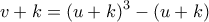 \displaystyle v+k = (u+k)^3 - (u+k) \displaystyle v+k = (u+k)^3 - (u+k)