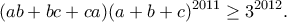 \displaystyle{(ab+bc+ca)(a+b+c)^{2011}\geq 3^{2012}.} \displaystyle{(ab+bc+ca)(a+b+c)^{2011}\geq 3^{2012}.}