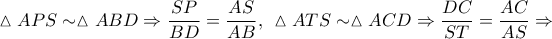 \displaystyle{\vartriangle APS \sim \vartriangle ABD \Rightarrow \frac{{SP}}{{BD}} = \frac{{AS}}{{AB}},\;\,\vartriangle ATS \sim \vartriangle ACD \Rightarrow \frac{{DC}}{{ST}} = \frac{{AC}}{{AS}} \Rightarrow }