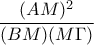 \displaystyle{\frac{(AM)^2}{(BM)(M\Gamma)}}