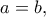 \displaystyle{a=b,}