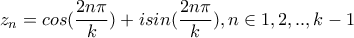 \displaystyle{z_{n}=cos(\frac{2n\pi}{k})+isin(\frac{2n\pi}{k}) , n\in {1,2,..,k-1}}