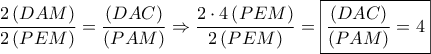 \displaystyle \frac{{2\left( {DAM} \right)}}{{2\left( {PEM} \right)}} = \frac{{\left( {DAC} \right)}}{{\left( {PAM} \right)}} \Rightarrow \frac{{2 \cdot 4\left( {PEM} \right)}}{{2\left( {PEM} \right)}} = \boxed{\frac{{\left( {DAC} \right)}}{{\left( {PAM} \right)}} = 4}