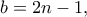 \displaystyle{b = 2n - 1,}