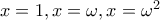 x=1,x=\omega,x=\omega^2
