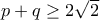 p+q\geq 2\sqrt{2}
