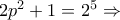 2p^{2}+1 =2^{5}\Rightarrow 2p^{2}+1 =2^{5}\Rightarrow
