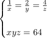 \displaystyle{\begin{cases} 
\frac{1}{x}=\frac{2}{y}=\frac{4}{z} \\  
\\ 
xyz=64\\ 
\end{cases}}