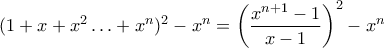 \displaystyle (1+x+x^2\ldots+x^n)^2-x^n=\left(\frac{x^{n+1}-1}{x-1}\right)^2-x^n
