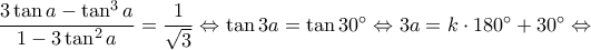 \dfrac{3 \tan a- \tan^3 a}{1-3\tan^2 a} = \dfrac{1}{\sqrt{3}}  \Leftrightarrow \tan 3a = \tan 30^{\circ} \Leftrightarrow 3a = k\cdot 180^{\circ}+30^{\circ}  \Leftrightarrow