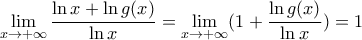 \displaystyle \mathop {\lim}\limits_{x\rightarrow +\infty}\frac{\ln x + \ln g(x)}{\ln x}= \mathop {\lim}\limits_{x\rightarrow +\infty} (1 + \frac{\ln g(x)}{\ln x})=1