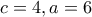 c=4 , a=6