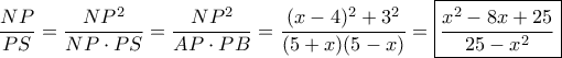 \dfrac{NP}{PS} = \dfrac{NP^2}{NP\cdot PS}= \dfrac{NP^2}{AP\cdot PB} = \dfrac{(x-4)^2+3^2}{(5+x)(5-x) } = \boxed {\dfrac{x^2-8x+25}{25- x^2} } 