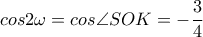  cos2 \omega = cos \angle SOK=- \dfrac{3}{4} 