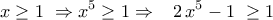 \displaystyle{
\,x \ge 1\,\, \Rightarrow x^5 \ge 1 \Rightarrow \,\,\,\,\,2\,x^5 - 1\,\, \ge 1\,\,\,
} \displaystyle{
\,x \ge 1\,\, \Rightarrow x^5 \ge 1 \Rightarrow \,\,\,\,\,2\,x^5 - 1\,\, \ge 1\,\,\,
}