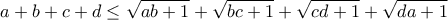 \displaystyle{a+b+c+d \leq \sqrt{ab+1}+\sqrt{bc+1}+\sqrt{cd+1}+\sqrt{da+1}} \displaystyle{a+b+c+d \leq \sqrt{ab+1}+\sqrt{bc+1}+\sqrt{cd+1}+\sqrt{da+1}}