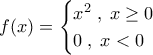 f(x)=\begin{cases}x^2\;,\;x\geq 0\\0\;,\;x<0\end{cases}
