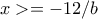 x>=-12/b x>=-12/b