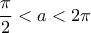 \displaystyle \frac{\pi}{2}<a<2\pi