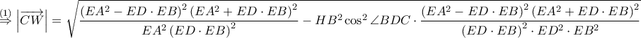 \displaystyle \overset{(1)}\Rightarrow \left | \overrightarrow{CW}\right |=\sqrt{\frac{\left ( EA^2-ED\cdot EB \right )^2\left ( EA^2+ED \cdot EB \right )^2}{EA^2\left ( ED \cdot EB \right )^2}-HB^2\cos ^2\angle BDC\cdot \frac{\left ( EA^2-ED \cdot EB \right )^2\left ( EA^2+ED \cdot EB \right )^2}{\left ( ED\cdot EB \right )^2\cdot ED^2\cdot EB^2}}