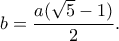 \displaystyle b=\frac{a(\sqrt{5}-1)}{2}.