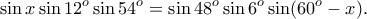 \displaystyle{\sin x\sin 12^o\sin 54^o=\sin 48^o\sin 6^o\sin (60^o-x).} \displaystyle{\sin x\sin 12^o\sin 54^o=\sin 48^o\sin 6^o\sin (60^o-x).}