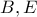\displaystyle{B,E}