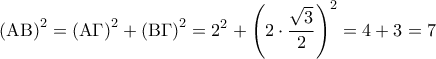 \displaystyle{{\left( {{\rm A}{\rm B}} \right)^2} = {\left( {{\rm A}\Gamma } \right)^2} + {\left( {{\rm B}\Gamma } \right)^2} = {2^2} + {\left( {2 \cdot \frac{{\sqrt 3 }}{2}} \right)^2} = 4 + 3 = 7}