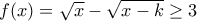 \displaytype f(x)= \sqrt{x} - \sqrt{x - k} \ge 3
