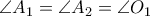 \angle A_{1} = \angle A_{2}= \angle O_{1} \angle A_{1} = \angle A_{2}= \angle O_{1}