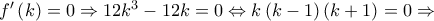 f'\left( k \right) = 0 \Rightarrow 12{k^3} - 12k = 0 \Leftrightarrow k\left( {k - 1} \right)\left( {k + 1} \right) = 0 \Rightarrow