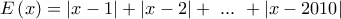\displaystyle{E\left( x \right) = \left| {x - 1} \right| + \left| {x - 2} \right| + \,\,...\,\, + \left| {x - 2010} \right|}