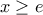 \displaystyle{x \ge e} \displaystyle{x \ge e}
